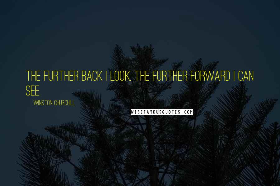 Winston Churchill Quotes: The further back I look, the further forward I can see.