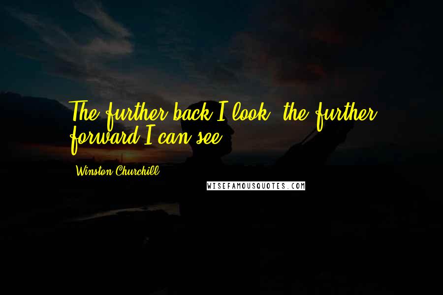 Winston Churchill Quotes: The further back I look, the further forward I can see.