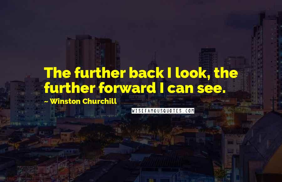 Winston Churchill Quotes: The further back I look, the further forward I can see.