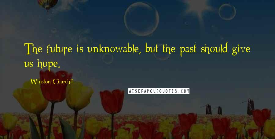 Winston Churchill Quotes: The future is unknowable, but the past should give us hope.
