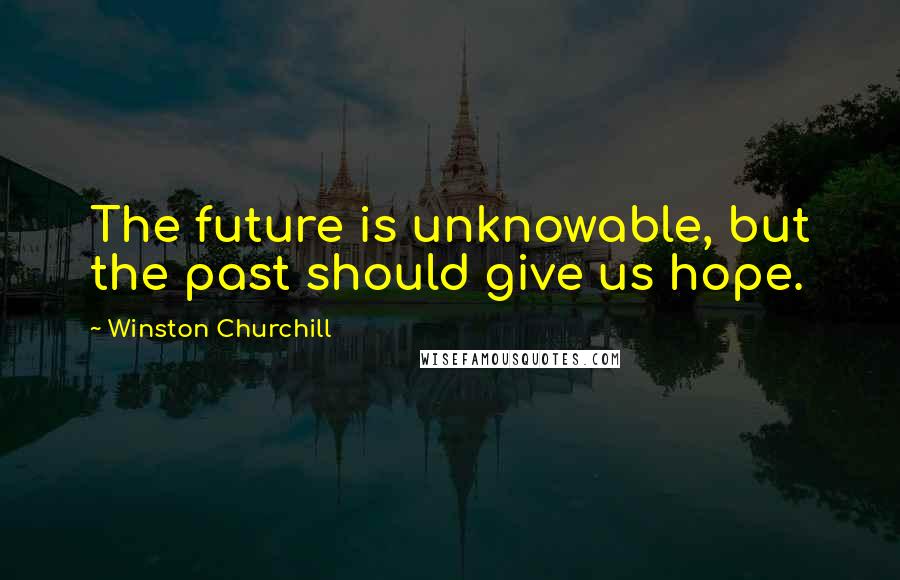 Winston Churchill Quotes: The future is unknowable, but the past should give us hope.