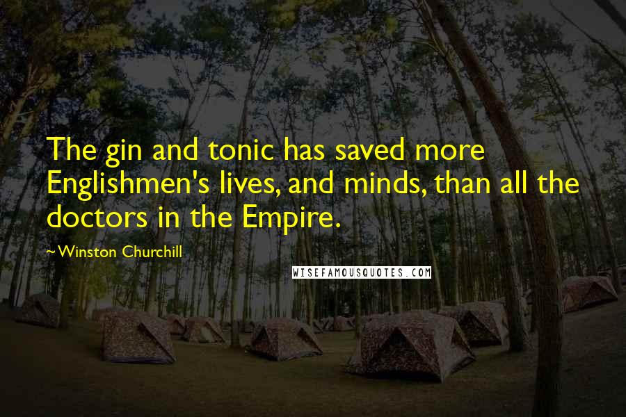 Winston Churchill Quotes: The gin and tonic has saved more Englishmen's lives, and minds, than all the doctors in the Empire.