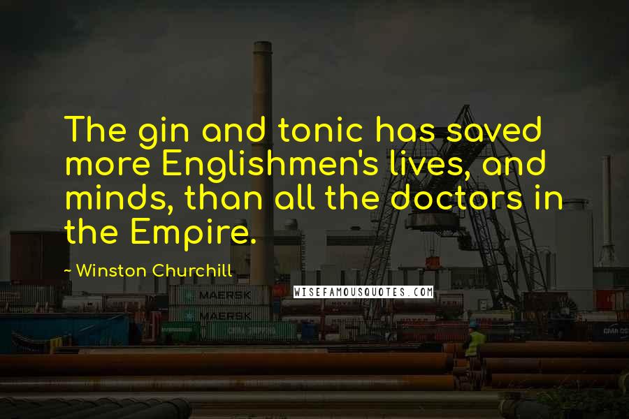 Winston Churchill Quotes: The gin and tonic has saved more Englishmen's lives, and minds, than all the doctors in the Empire.