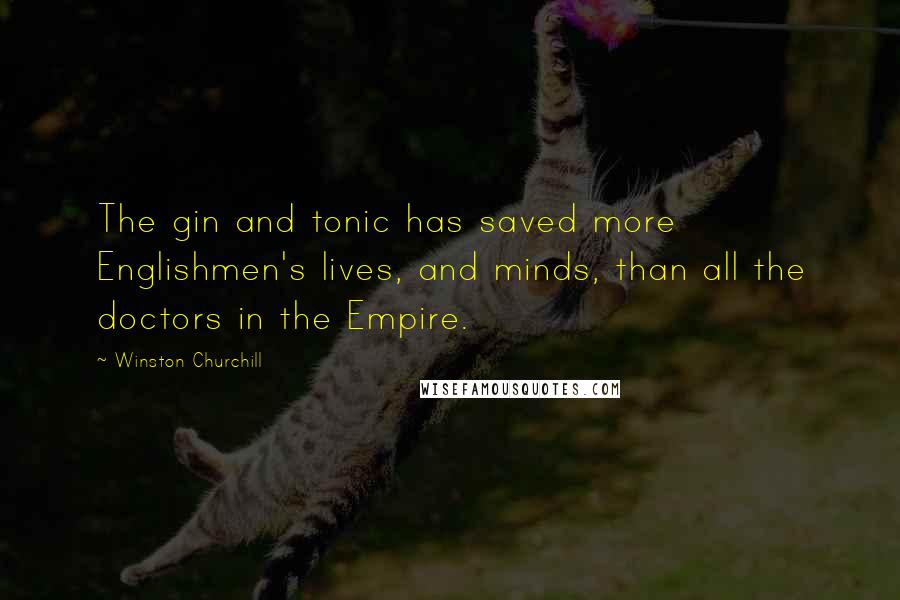 Winston Churchill Quotes: The gin and tonic has saved more Englishmen's lives, and minds, than all the doctors in the Empire.