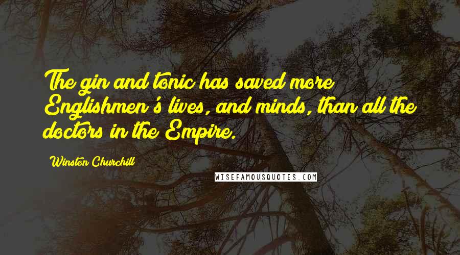 Winston Churchill Quotes: The gin and tonic has saved more Englishmen's lives, and minds, than all the doctors in the Empire.