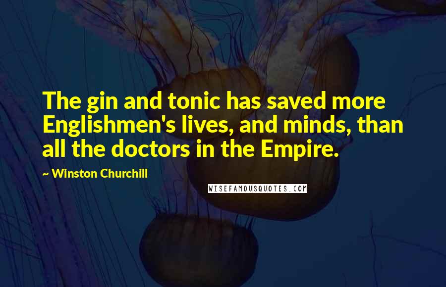 Winston Churchill Quotes: The gin and tonic has saved more Englishmen's lives, and minds, than all the doctors in the Empire.