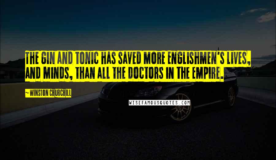 Winston Churchill Quotes: The gin and tonic has saved more Englishmen's lives, and minds, than all the doctors in the Empire.