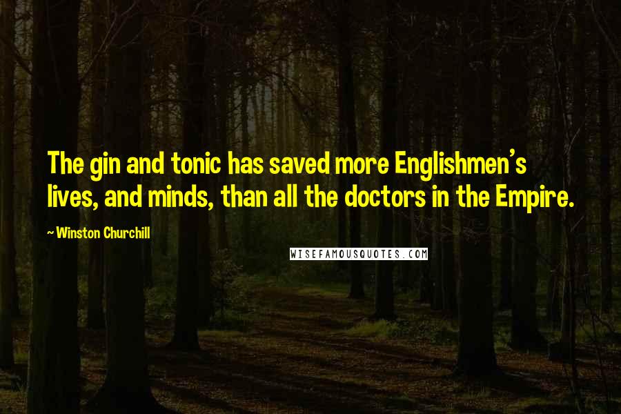 Winston Churchill Quotes: The gin and tonic has saved more Englishmen's lives, and minds, than all the doctors in the Empire.