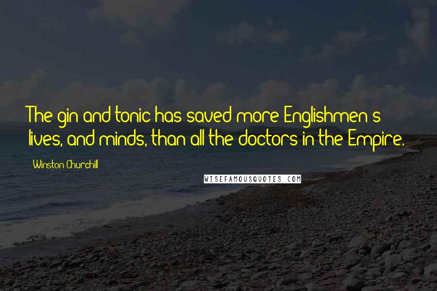 Winston Churchill Quotes: The gin and tonic has saved more Englishmen's lives, and minds, than all the doctors in the Empire.