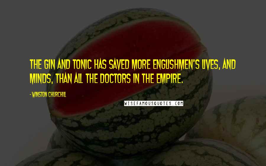 Winston Churchill Quotes: The gin and tonic has saved more Englishmen's lives, and minds, than all the doctors in the Empire.