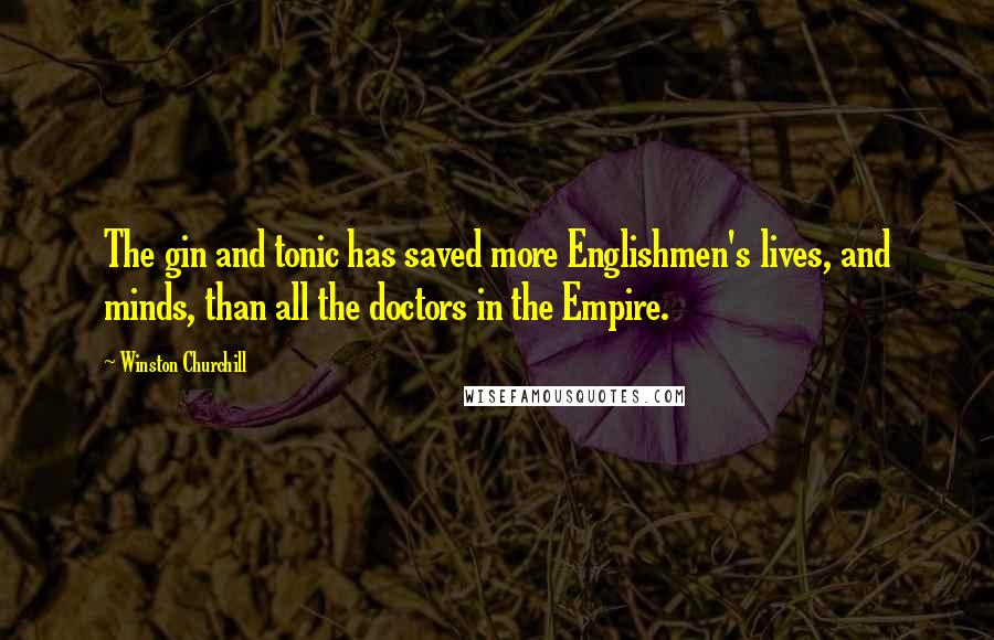 Winston Churchill Quotes: The gin and tonic has saved more Englishmen's lives, and minds, than all the doctors in the Empire.