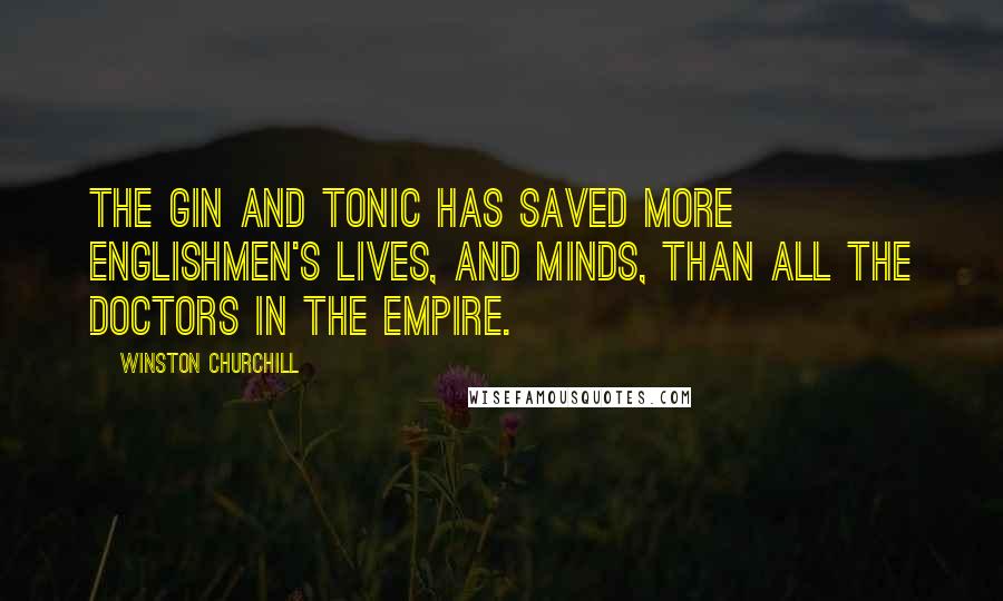 Winston Churchill Quotes: The gin and tonic has saved more Englishmen's lives, and minds, than all the doctors in the Empire.