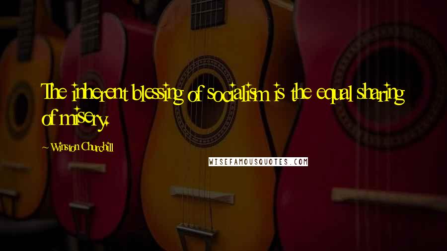 Winston Churchill Quotes: The inherent blessing of socialism is the equal sharing of misery.