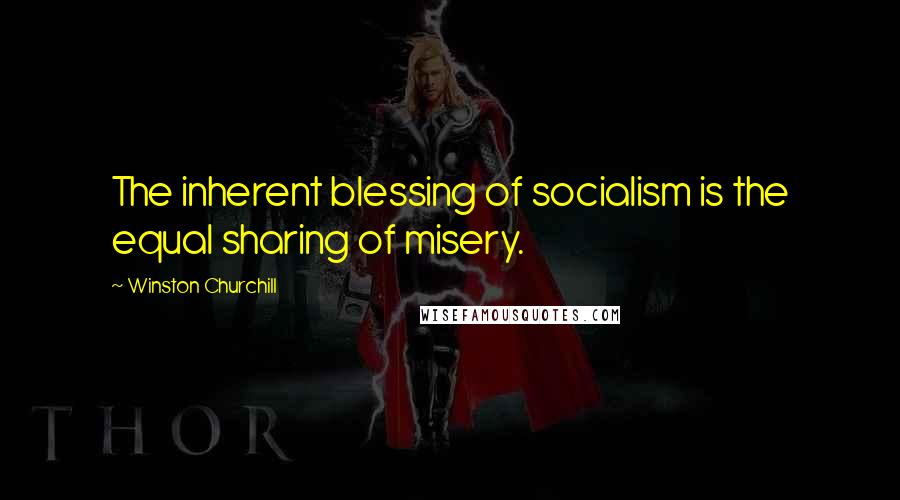 Winston Churchill Quotes: The inherent blessing of socialism is the equal sharing of misery.