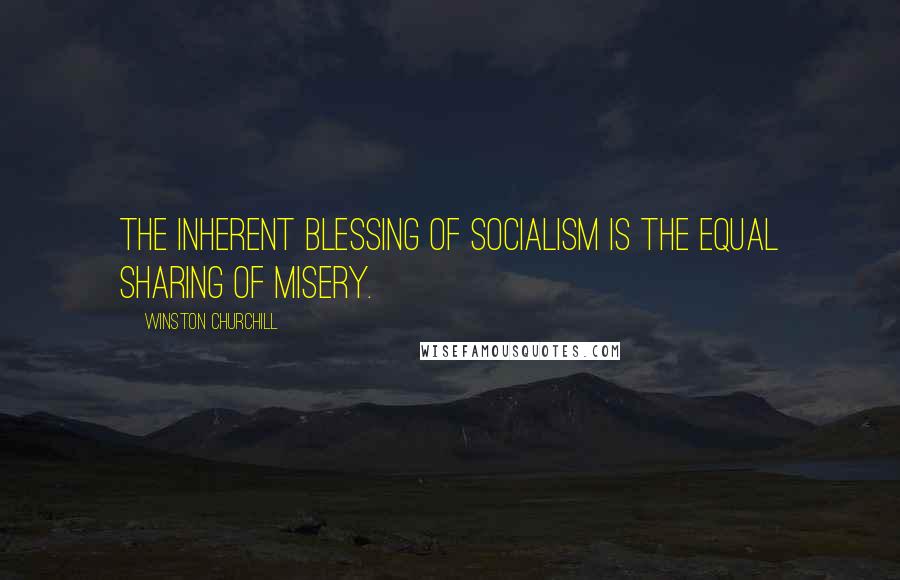 Winston Churchill Quotes: The inherent blessing of socialism is the equal sharing of misery.