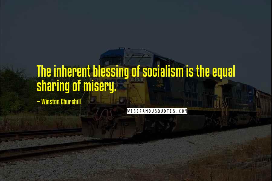 Winston Churchill Quotes: The inherent blessing of socialism is the equal sharing of misery.