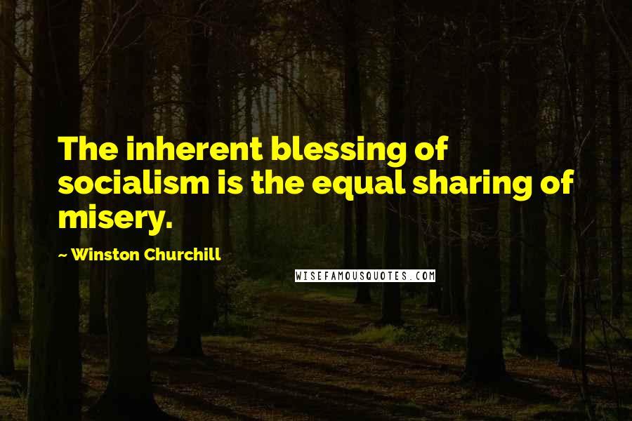 Winston Churchill Quotes: The inherent blessing of socialism is the equal sharing of misery.