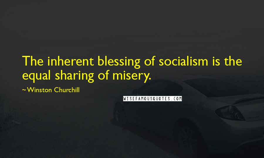 Winston Churchill Quotes: The inherent blessing of socialism is the equal sharing of misery.