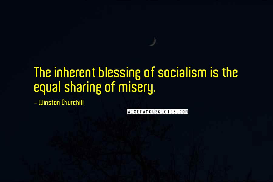 Winston Churchill Quotes: The inherent blessing of socialism is the equal sharing of misery.