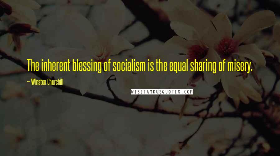 Winston Churchill Quotes: The inherent blessing of socialism is the equal sharing of misery.