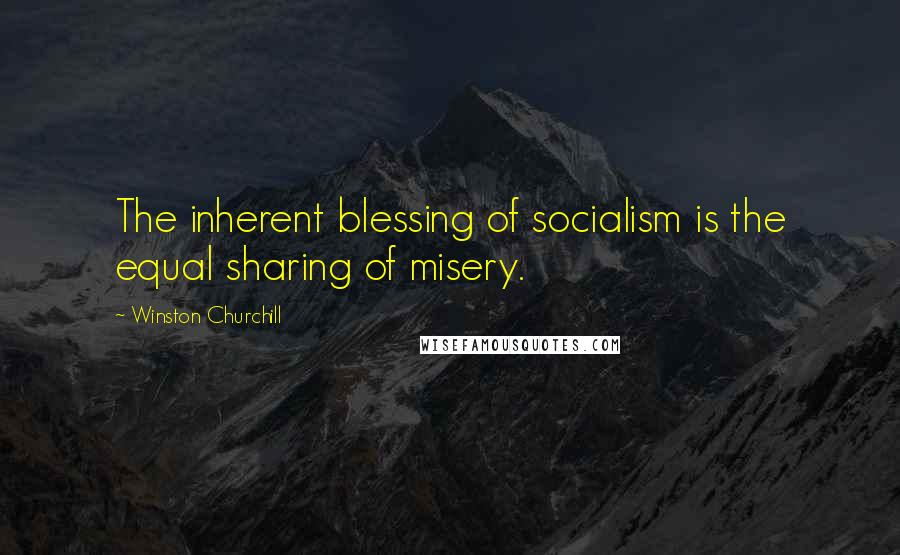 Winston Churchill Quotes: The inherent blessing of socialism is the equal sharing of misery.