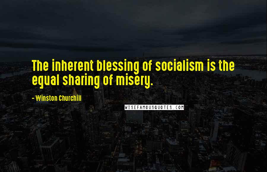 Winston Churchill Quotes: The inherent blessing of socialism is the equal sharing of misery.