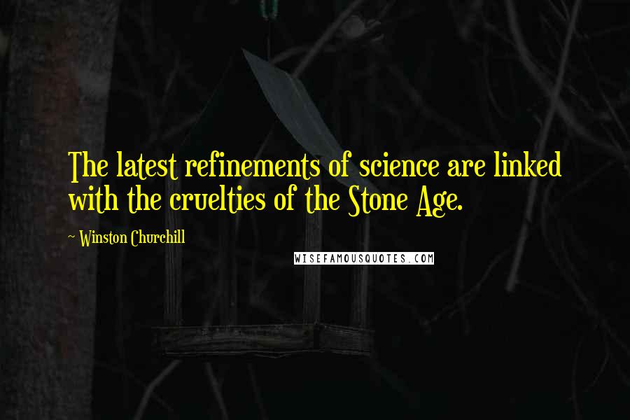 Winston Churchill Quotes: The latest refinements of science are linked with the cruelties of the Stone Age.