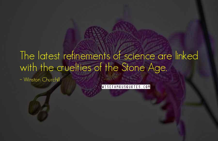 Winston Churchill Quotes: The latest refinements of science are linked with the cruelties of the Stone Age.