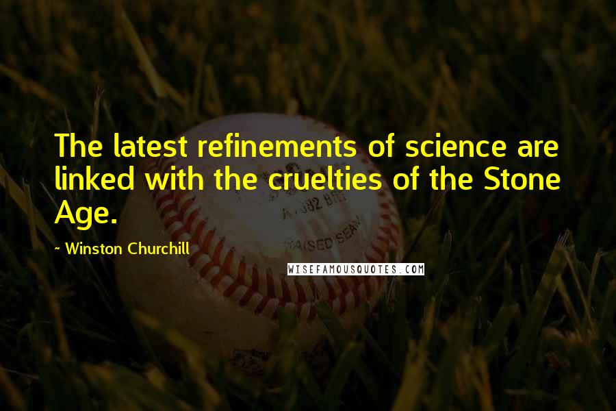 Winston Churchill Quotes: The latest refinements of science are linked with the cruelties of the Stone Age.