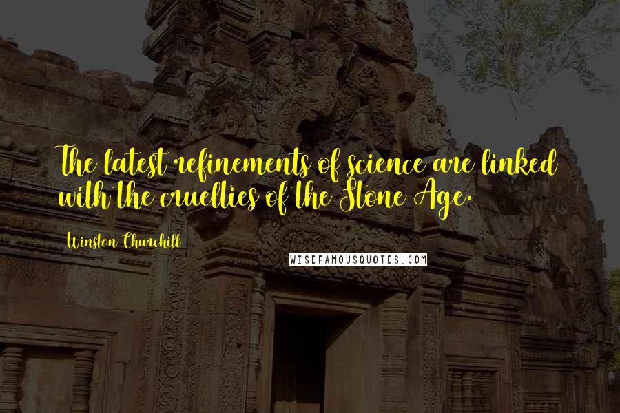 Winston Churchill Quotes: The latest refinements of science are linked with the cruelties of the Stone Age.