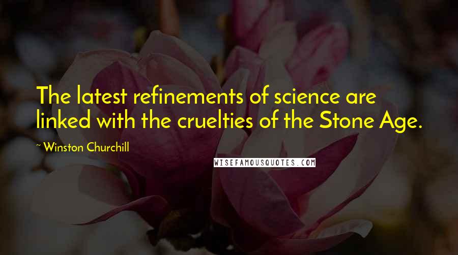 Winston Churchill Quotes: The latest refinements of science are linked with the cruelties of the Stone Age.