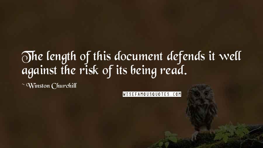 Winston Churchill Quotes: The length of this document defends it well against the risk of its being read.