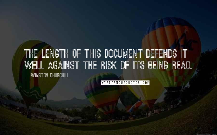 Winston Churchill Quotes: The length of this document defends it well against the risk of its being read.