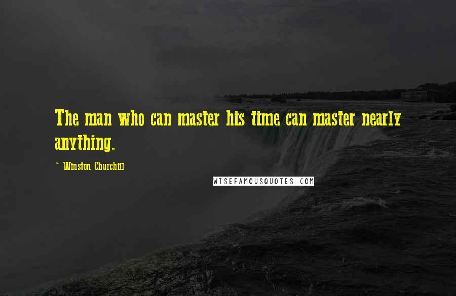 Winston Churchill Quotes: The man who can master his time can master nearly anything.