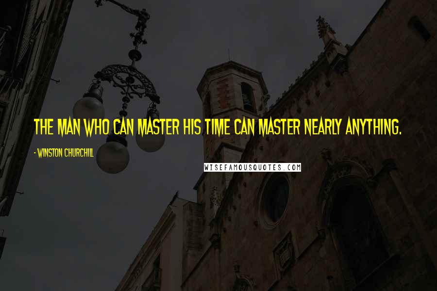 Winston Churchill Quotes: The man who can master his time can master nearly anything.