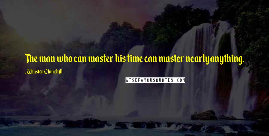 Winston Churchill Quotes: The man who can master his time can master nearly anything.
