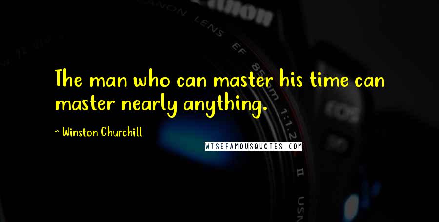 Winston Churchill Quotes: The man who can master his time can master nearly anything.