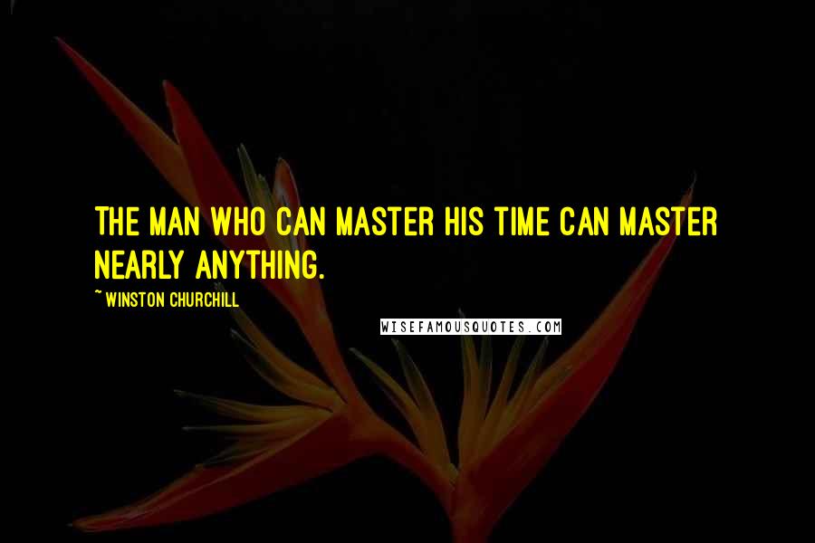 Winston Churchill Quotes: The man who can master his time can master nearly anything.