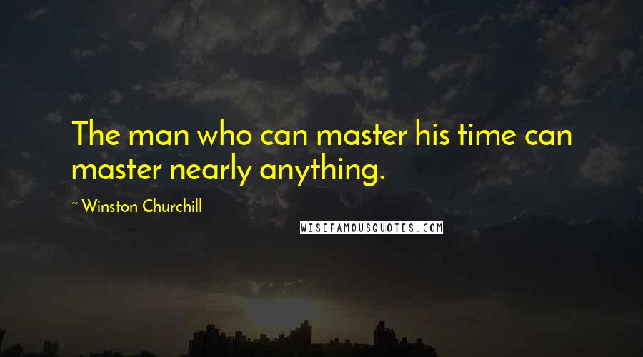 Winston Churchill Quotes: The man who can master his time can master nearly anything.