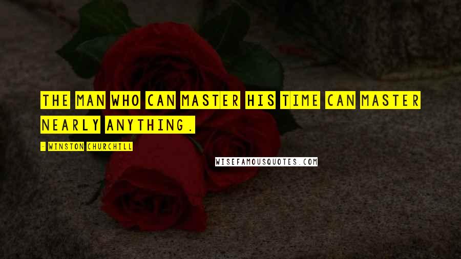 Winston Churchill Quotes: The man who can master his time can master nearly anything.