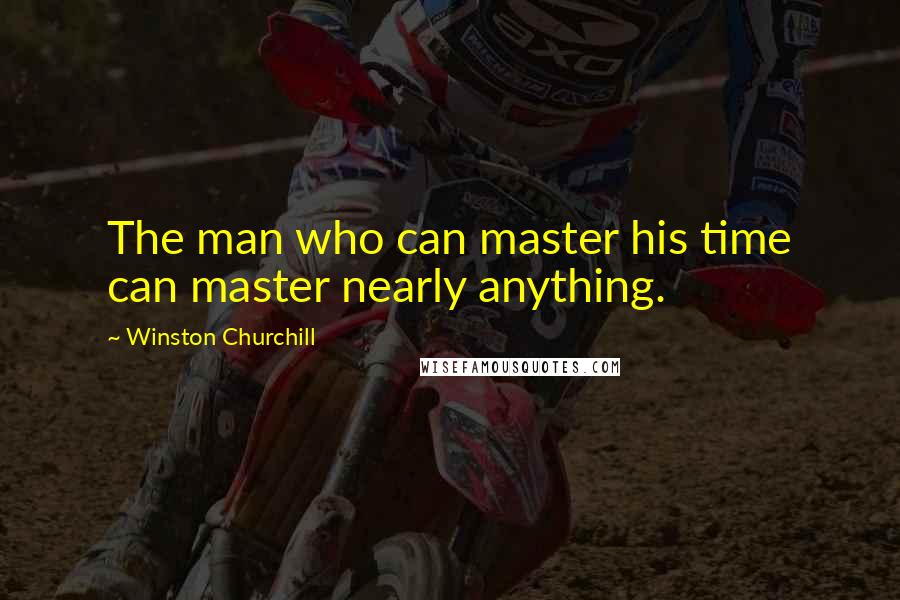 Winston Churchill Quotes: The man who can master his time can master nearly anything.