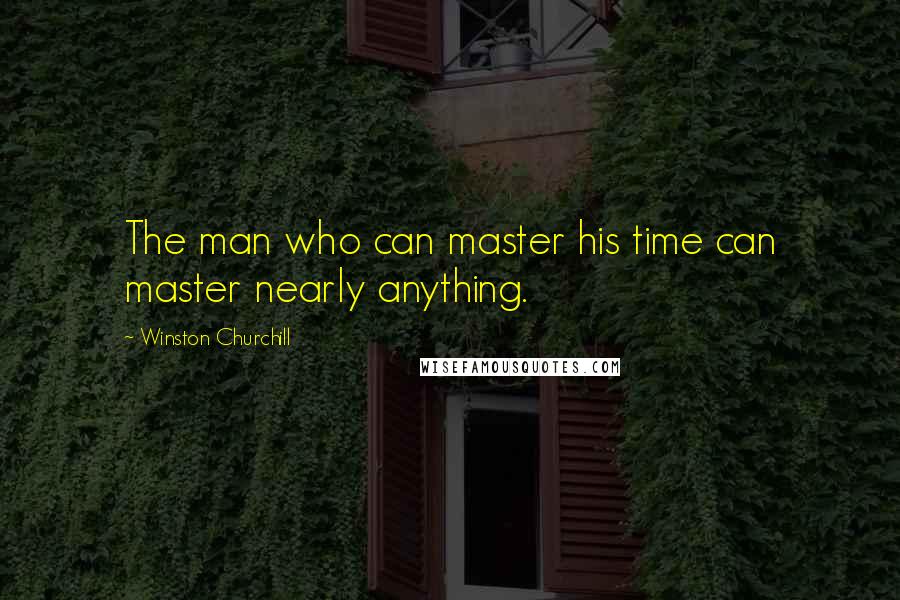 Winston Churchill Quotes: The man who can master his time can master nearly anything.