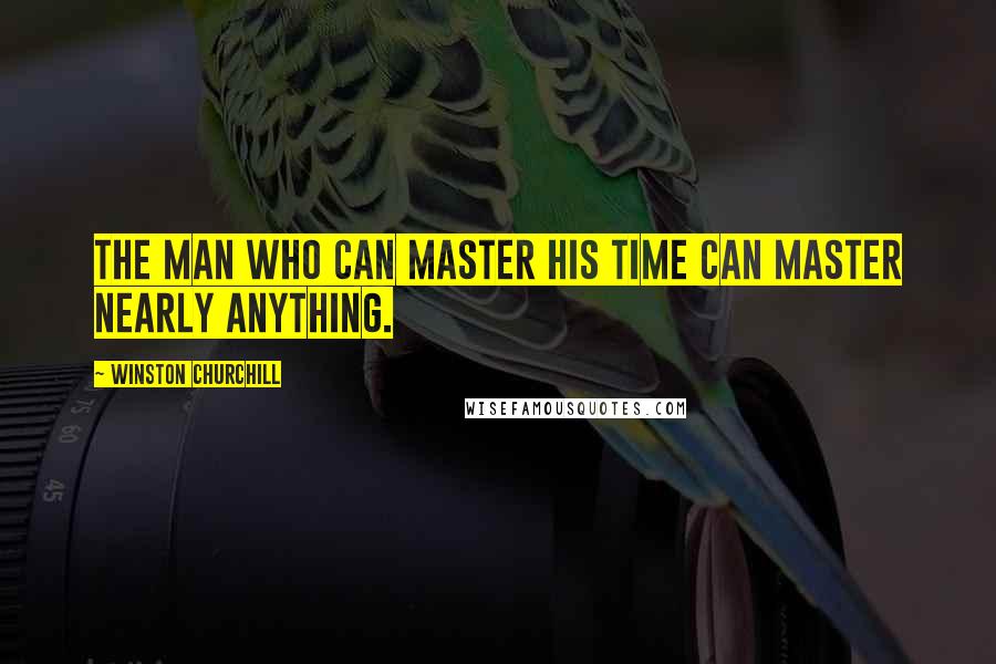 Winston Churchill Quotes: The man who can master his time can master nearly anything.