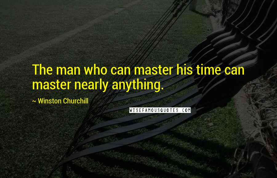 Winston Churchill Quotes: The man who can master his time can master nearly anything.