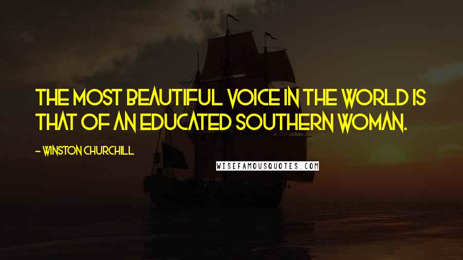 Winston Churchill Quotes: The most beautiful voice in the world is that of an educated Southern woman.
