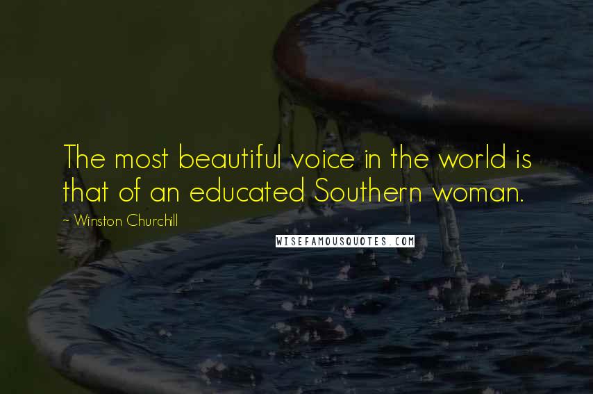 Winston Churchill Quotes: The most beautiful voice in the world is that of an educated Southern woman.