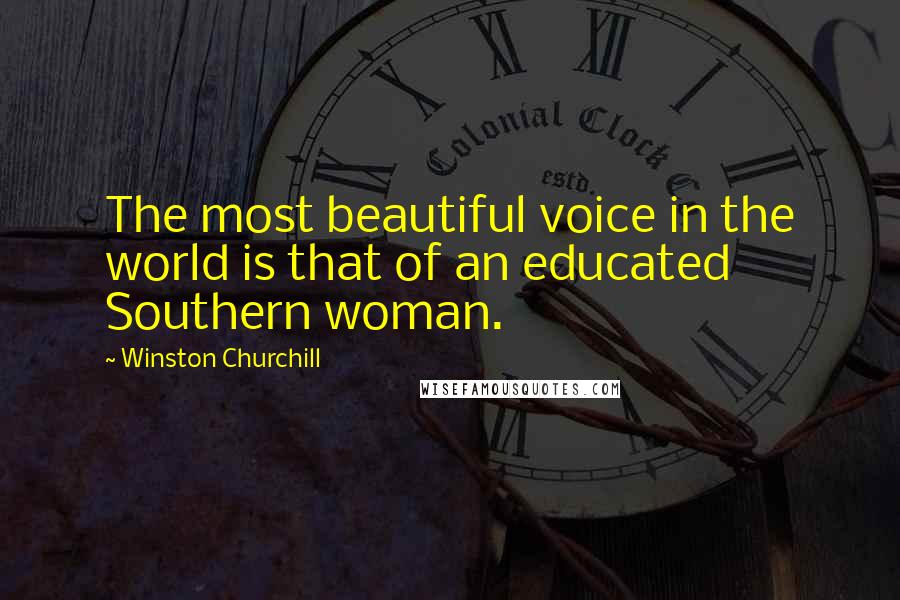 Winston Churchill Quotes: The most beautiful voice in the world is that of an educated Southern woman.