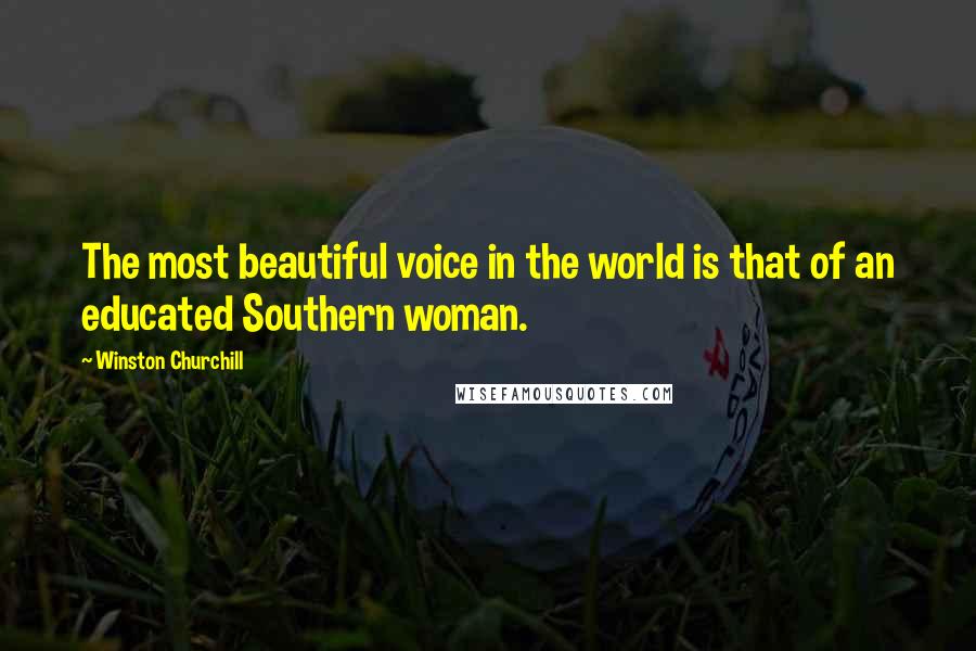 Winston Churchill Quotes: The most beautiful voice in the world is that of an educated Southern woman.