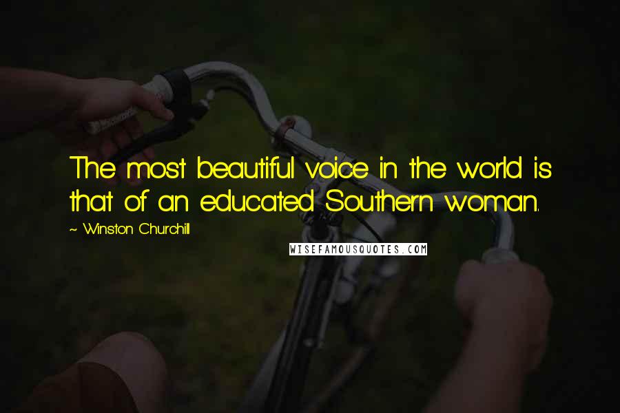 Winston Churchill Quotes: The most beautiful voice in the world is that of an educated Southern woman.