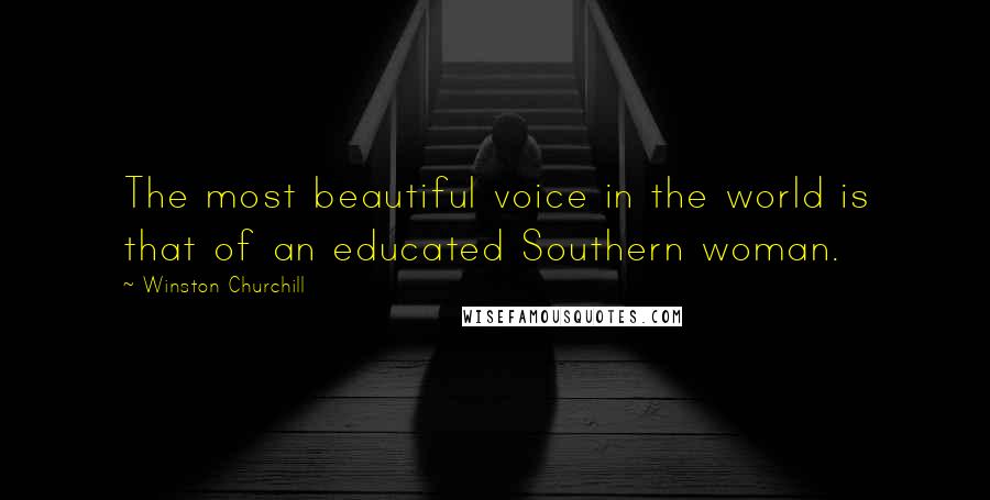 Winston Churchill Quotes: The most beautiful voice in the world is that of an educated Southern woman.